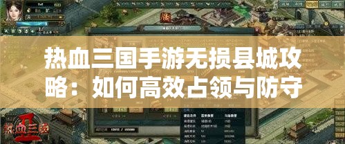 热血三国手游无损县城攻略：如何高效占领与防守