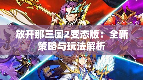 放开那三国2变态版：全新策略与玩法解析