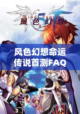 风色幻想命运传说首测FAQ汇总：常见障碍广泛解答