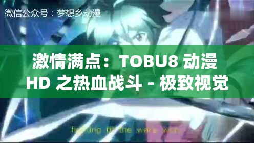 激情满点：TOBU8 动漫 HD 之热血战斗 - 极致视觉与情感的碰撞