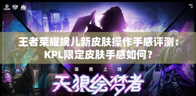 王者荣耀婉儿新皮肤操作手感评测：KPL限定皮肤手感如何？