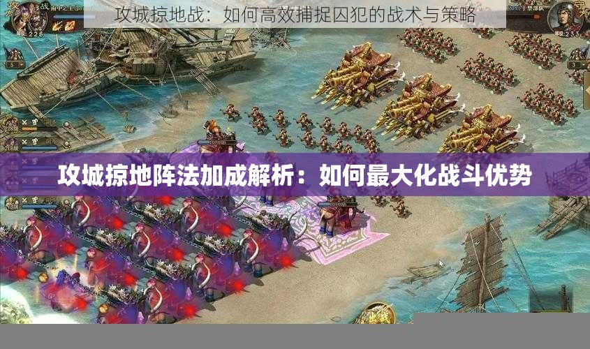 攻城掠地阵法加成解析：如何最大化战斗优势