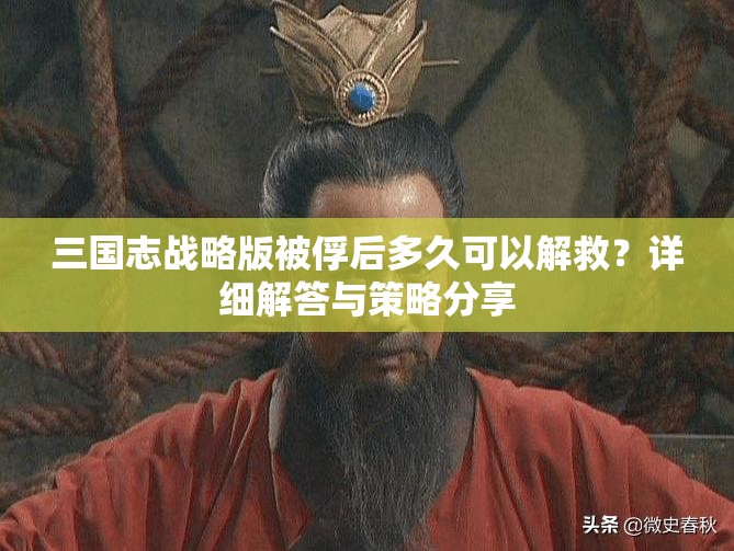 三国志战略版被俘后多久可以解救？详细解答与策略分享