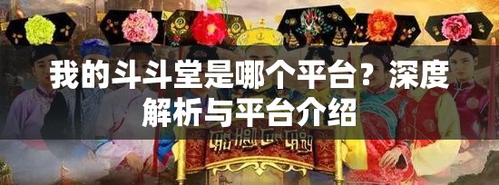 我的斗斗堂是哪个平台？深度解析与平台介绍