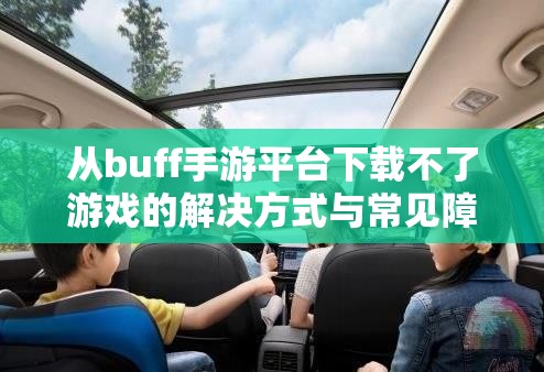 从buff手游平台下载不了游戏的解决方式与常见障碍