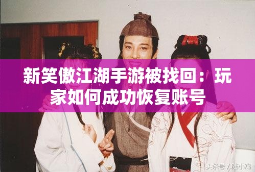 新笑傲江湖手游被找回：玩家如何成功恢复账号