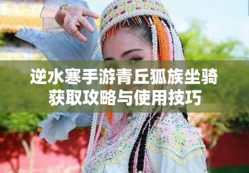 逆水寒手游青丘狐族坐骑获取攻略与使用技巧