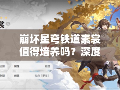 崩坏星穹铁道素裳值得培养吗？深度解析与培养建议