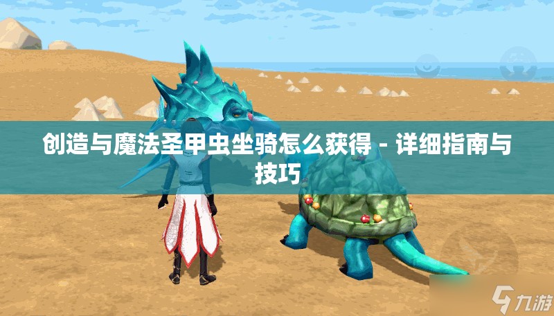 创造与魔法圣甲虫坐骑怎么获得 - 详细指南与技巧