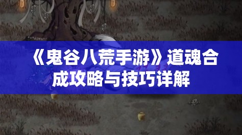 《鬼谷八荒手游》道魂合成攻略与技巧详解