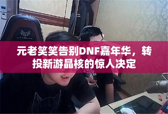 元老笑笑告别DNF嘉年华，转投新游晶核的惊人决定