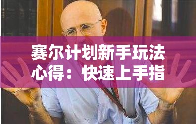 赛尔计划新手玩法心得：快速上手指南与技巧分享