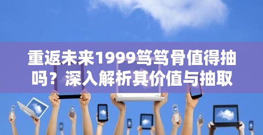 重返未来1999笃笃骨值得抽吗？深入解析其价值与抽取建议