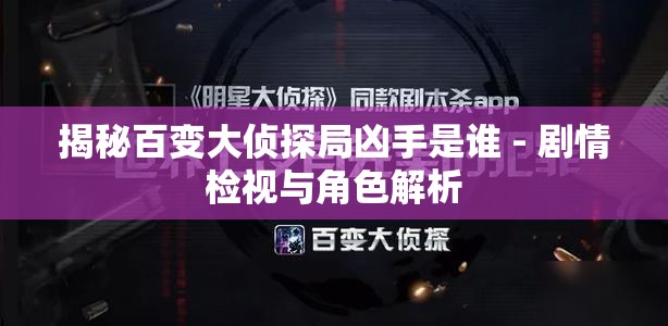 揭秘百变大侦探局凶手是谁 - 剧情检视与角色解析