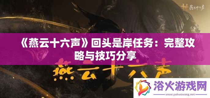 《燕云十六声》回头是岸任务：完整攻略与技巧分享