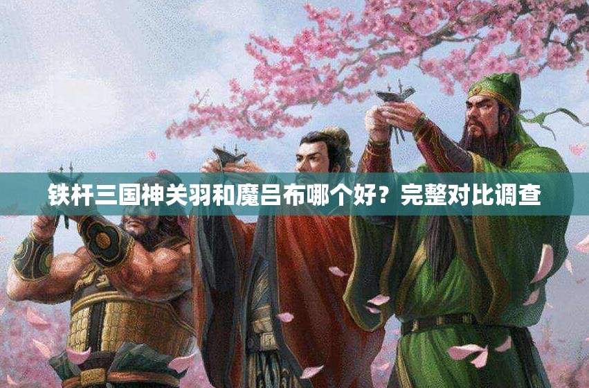 铁杆三国神关羽和魔吕布哪个好？完整对比调查