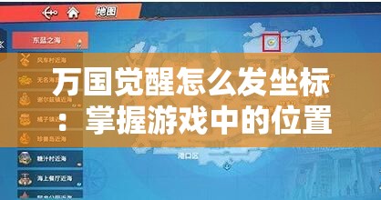 万国觉醒怎么发坐标：掌握游戏中的位置分享技巧