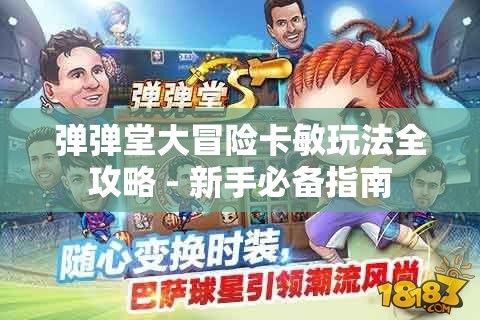 弹弹堂大冒险卡敏玩法全攻略 - 新手必备指南