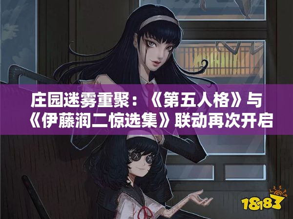 庄园迷雾重聚：《第五人格》与《伊藤润二惊选集》联动再次开启