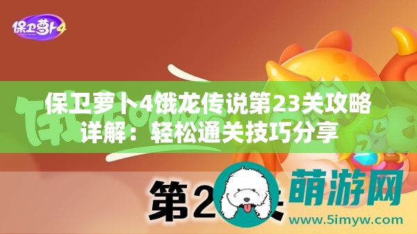 保卫萝卜4饿龙传说第23关攻略详解：轻松通关技巧分享