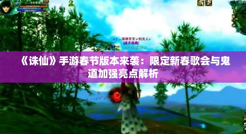 《诛仙》手游春节版本来袭：限定新春歌会与鬼道加强亮点解析