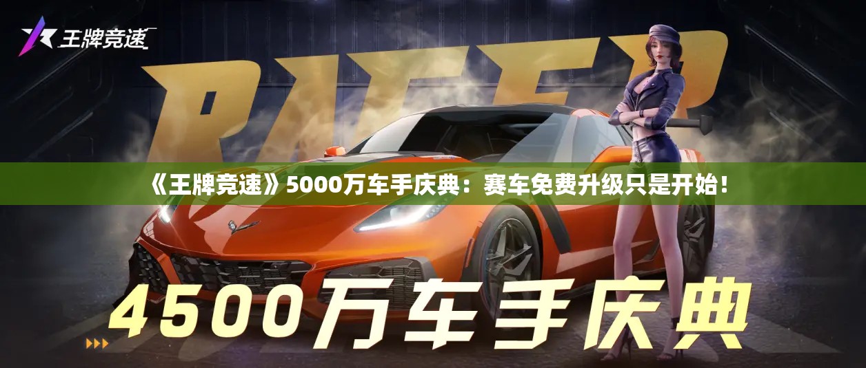 《王牌竞速》5000万车手庆典：赛车免费升级只是开始！