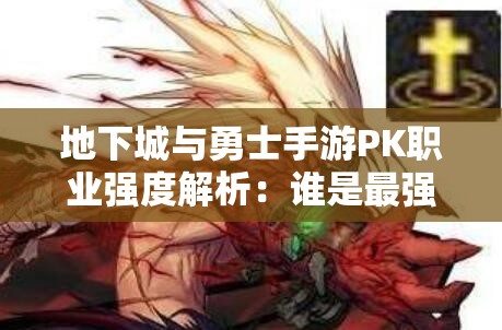 地下城与勇士手游PK职业强度解析：谁是最强王者？