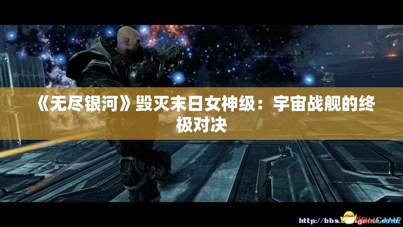 《无尽银河》毁灭末日女神级：宇宙战舰的终极对决