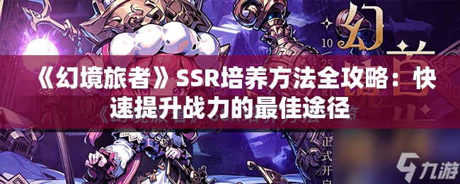 《幻境旅者》SSR培养方法全攻略：快速提升战力的最佳途径