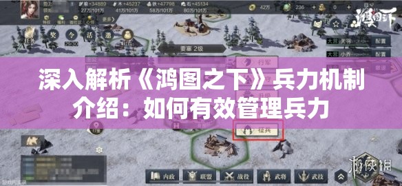 深入解析《鸿图之下》兵力机制介绍：如何有效管理兵力