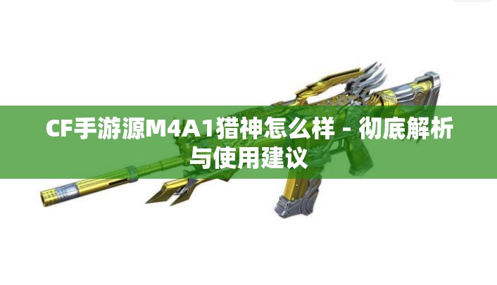 CF手游源M4A1猎神怎么样 - 彻底解析与使用建议