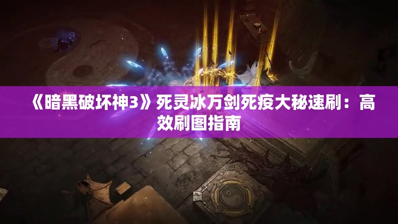 《暗黑破坏神3》死灵冰万剑死疫大秘速刷：高效刷图指南