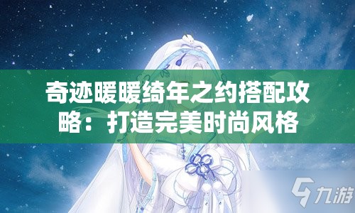 奇迹暖暖绮年之约搭配攻略：打造完美时尚风格