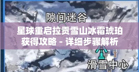 星球重启拉贡雪山冰霜琥珀获得攻略 - 详细步骤解析