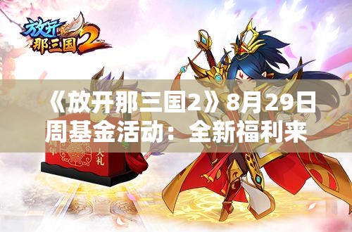 《放开那三国2》8月29日周基金活动：全新福利来袭