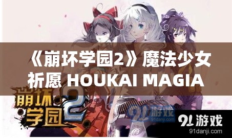 《崩坏学园2》魔法少女祈愿 HOUKAI MAGIA：全方位解析与攻略