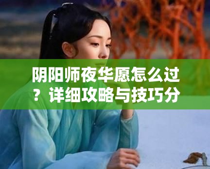 阴阳师夜华愿怎么过？详细攻略与技巧分享