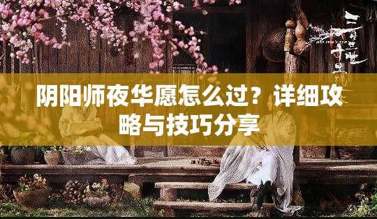 阴阳师夜华愿怎么过？详细攻略与技巧分享