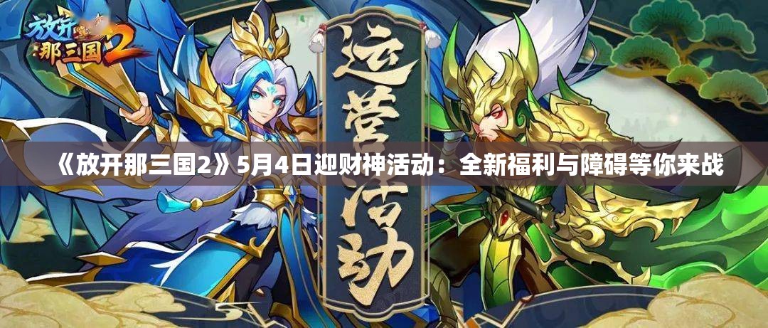 《放开那三国2》5月4日迎财神活动：全新福利与障碍等你来战