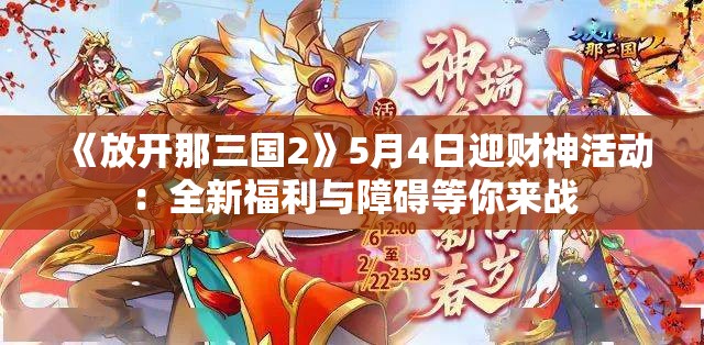 《放开那三国2》5月4日迎财神活动：全新福利与障碍等你来战