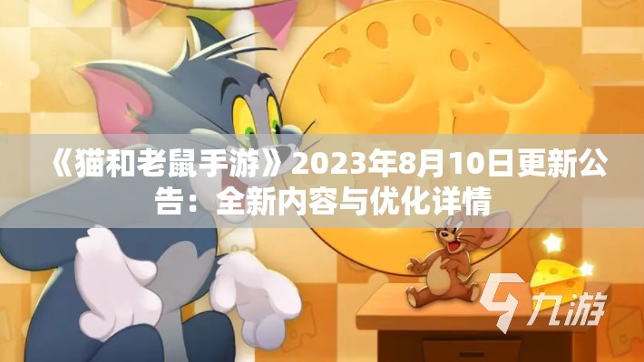 《猫和老鼠手游》2023年8月10日更新公告：全新内容与优化详情