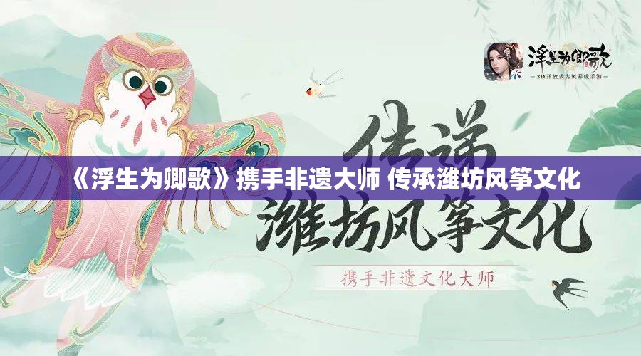 《浮生为卿歌》携手非遗大师 传承潍坊风筝文化