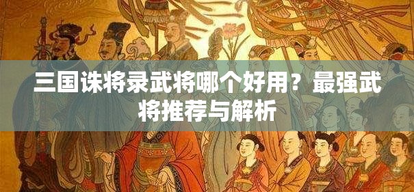 三国诛将录武将哪个好用？最强武将推荐与解析