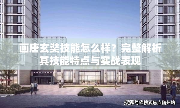 画唐玄奘技能怎么样？完整解析其技能特点与实战表现