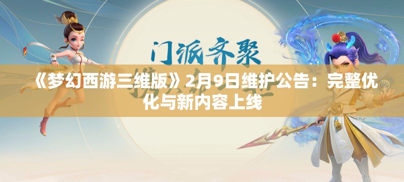 《梦幻西游三维版》2月9日维护公告：完整优化与新内容上线