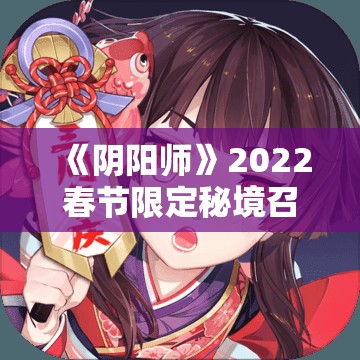 《阴阳师》2022春节限定秘境召唤式神全解析