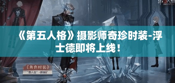 《第五人格》摄影师奇珍时装-浮士德即将上线！