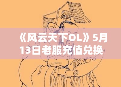 《风云天下OL》5月13日老服充值兑换+任务墙+大宝罐活动彻底解析