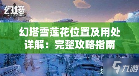 幻塔雪莲花位置及用处详解：完整攻略指南