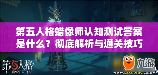 第五人格蜡像师认知测试答案是什么？彻底解析与通关技巧